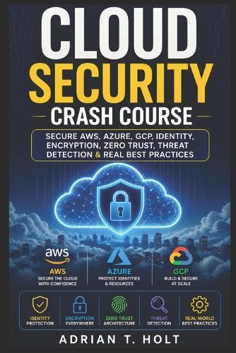 Cloud Security Crash Course: Secure Aws, Azure, Gcp, Identity, Encryption, Zero Trust, Threat Detection & Real Best Practices