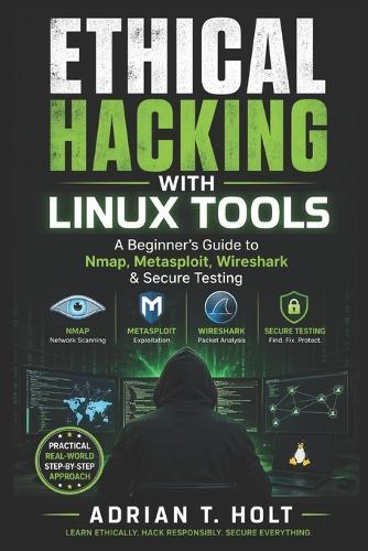 Ethical Hacking with Linux Tools: A Beginner's Guide to Nmap, Metasploit, Wireshark & Secure Testing