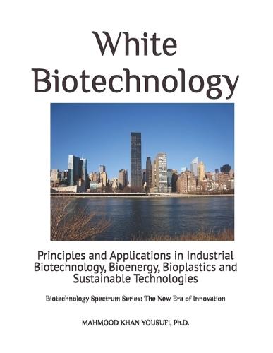 White Biotechnology: Principles and Applications in Industrial Biotechnology, Bioenergy, Bioplastics and Sustainable Technologies