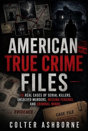 American True Crime Files: 10 Real Cases of Serial Killers, Unsolved Murders, Missing Persons, and Criminal Minds