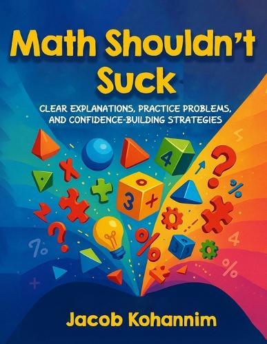 Math Shouldn't Suck: Clear Explanations, Practice Problems, and Confidence-Building Strategies