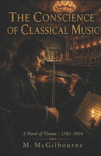 The Conscience of Classical Music: A Novel of Vienna 1782-1824
