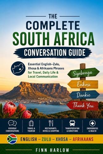 The Complete South Africa Conversation Guide: Essential English-Zulu, Xhosa & Afrikaans Phrases for Travel, Daily Life & Local Communication