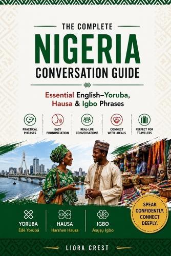 The Complete Nigeria Conversation Guide: Essential English-Yoruba, Hausa & Igbo Phrases for Travel, Daily Life and Local Communication