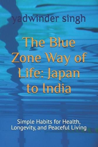 The Blue Zone Way of Life: Japan to India: Simple Habits for Health, Longevity, and Peaceful Living