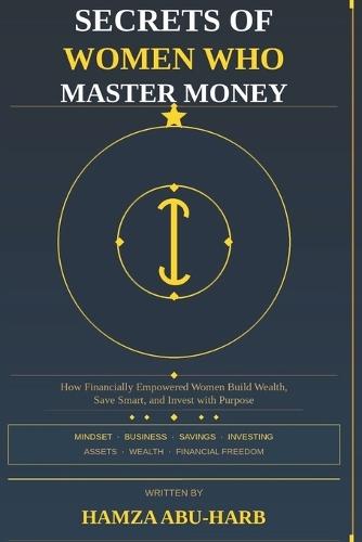 Secrets of Women Who Master Money: ""How Successful Women Think, Save, Invest, and Grow Wealth""