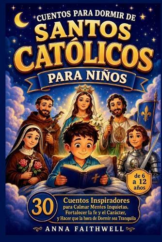 Cuentos Para Dormir de Santos Católicos Para Niños: 30 Cuentos Inspiradores para Calmar Mentes Inquietas, Fortalecer la fe y el Carácter, y Hacer que la hora de Dormir sea Tranquila (de 6 a 12 años)