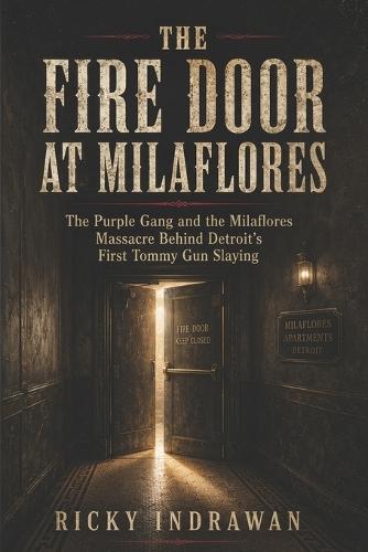 The Fire Door at Milaflores: The Purple Gang and the Milaflores Massacre Behind Detroit's First Tommy Gun Slaying