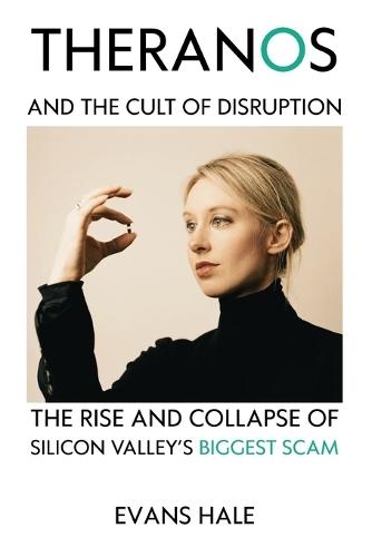 Theranos and the Cult of Disruption: The Rise and Collapse of Silicon Valley's Biggest Scam