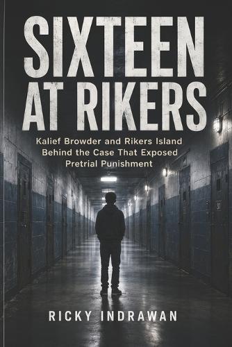 Sixteen at Rikers: Kalief Browder and Rikers Island Behind the Case That Exposed Pretrial Punishment