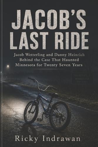 Jacob's Last Ride: Jacob Wetterling and Danny Heinrich Behind the Case That Haunted Minnesota for Twenty Seven Years
