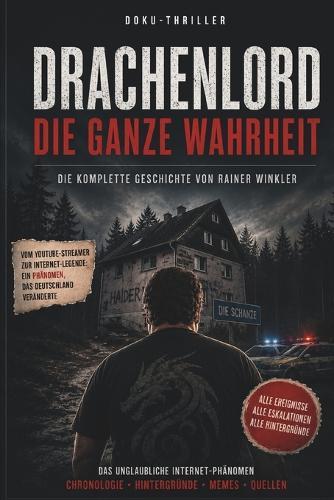 Drachenlord - Die ganze Wahrheit: Die komplette Geschichte von Rainer Winkler, der Schanze und Deutschlands größtem Internetphänomen