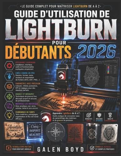Guide d'Utilisation de Lightburn Pour Débutants 2026: Apprendre LightBurn de A à Z: Guide pratique de conception laser, de paramétrage des matériaux et de gravure de précision