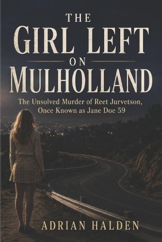 The Girl Left on Mulholland: The Unsolved Murder of Reet Jurvetson, Once Known as Jane Doe 59