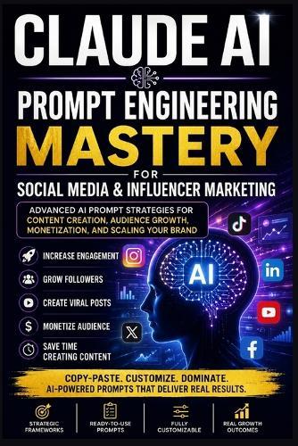 Claude AI Prompt Engineering Mastery for Social Media & Influencer Marketing: Advanced AI Prompt Strategies for Content Creation, Audience Growth, Monetization, and Scaling your Brand