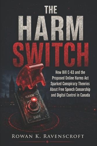 The Harm Switch: How Bill C-63 and the Proposed Online Harms Act Sparked Conspiracy Theories About Free Speech Censorship and Digital Control in Canada