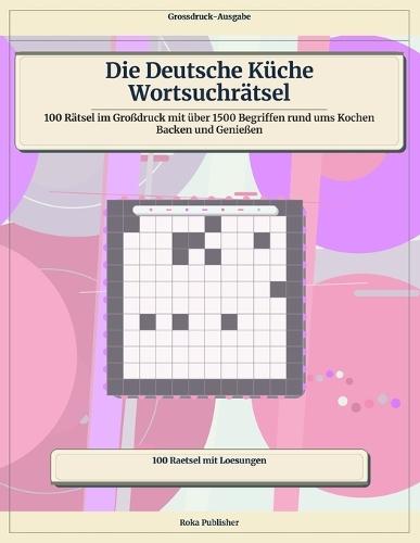 Die Deutsche Küche Wortsuchrätsel: 100 Rätsel im Großdruck mit über 1500 Begriffen rund ums Kochen Backen und Genießen
