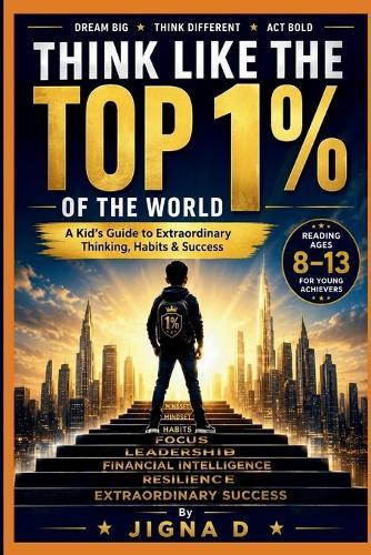 Think Like the Top 1% Kid: A Kid's Guide to Extraordinary Mindset, Habits & Success (Ages 8-13)