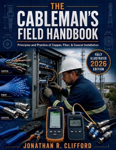 The Cableman's Field Handbook: Principles and Practice of Copper, Fiber, & Coaxial Installation