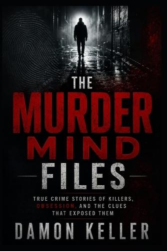 The Murder Mind Files: True Crime Stories of Killers, Obsession, and the Clues That Exposed Them
