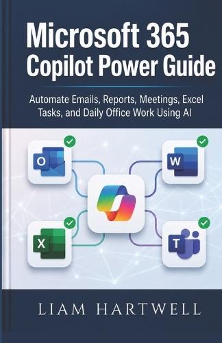 Microsoft 365 Copilot Power Guide: Automate Emails, Reports, Meetings, Excel Tasks, and Daily Office Work Using AI