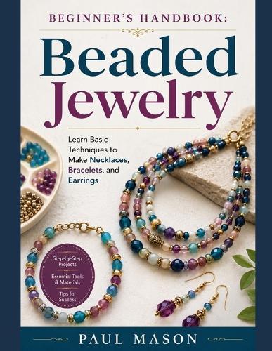 Beginner's Handbook: Beaded Jewelry : Learn Basic Techniques to Make Necklaces, Bracelets, and Earrings