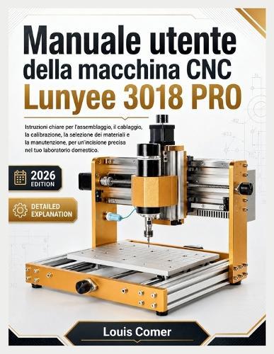 Manuale utente della macchina CNC Lunyee 3018 PRO: Istruzioni chiare per l'assemblaggio, il cablaggio, la calibrazione, la selezione dei materiali e la manutenzione, per un'incisione precisa nel tuo laboratorio domestico.