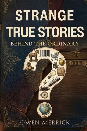Strange True Stories Behind the Ordinary