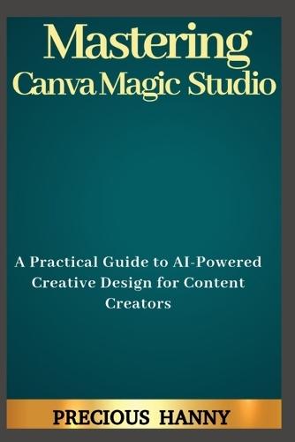 Mastering Canva Magic Studio: A Practical Guide to AI-Powered Creative Design for Content Creators