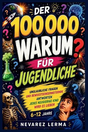 Der 100000 Warum Für Jugendliche: Unglaubliche Fragen und bewusstseinserweiternde AntwortenJedes neugierige Kind wird es lieben 6-12 Jahre