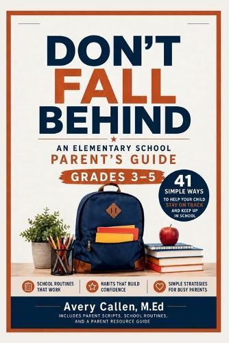Don't Fall Behind An Elementary School Parent's Guide: Grades 3-5 41 Simple Ways to Help Your Child Stay on Track and Keep Up in School