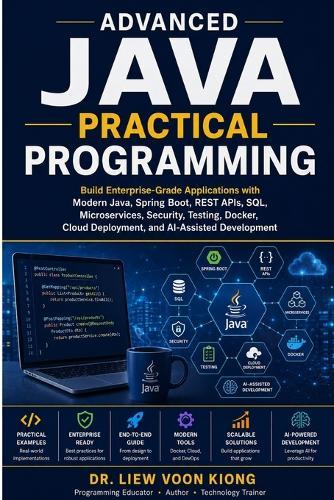 Advanced Java Practical Programming: Build Enterprise-Grade Applications with Modern Java, Spring Boot, REST APIs, SQL, Microservices, Security, Testing, Docker, Cloud and AI-Assisted Development