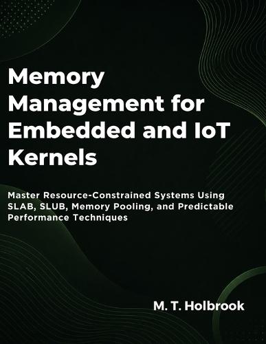 Memory Management For Embedded And Iot Kernels: Master Resource-Constrained Systems Using SLAB, SLUB, Memory Pooling, and Predictable Performance Techniques