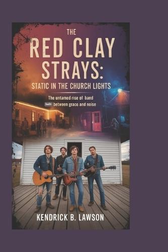 The Red Clay Strays: Static in the Church Lights: The Untamed Rise of a Band Built Between Grace and Noise
