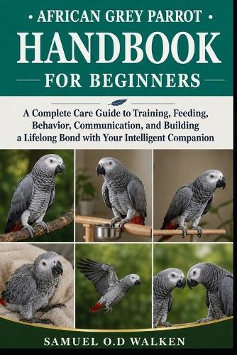 African Grey Parrot Handbook for Beginners: A Complete Care Guide to Training, Feeding, Behavior, Communication, and Building a Lifelong Bond with Your Intelligent Companion