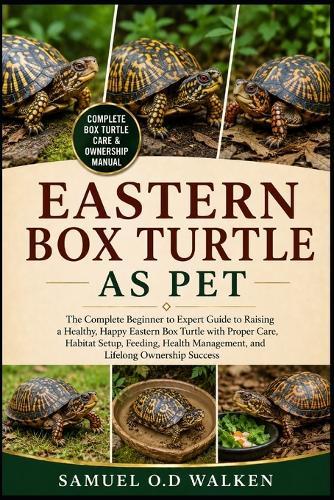 Eastern Box Turtle as Pet: The Complete Beginner to Expert Guide to Raising a Healthy, Happy Eastern Box Turtle with Proper Care, Habitat Setup, Feeding, Health Management, and Lifelong Ownership Success