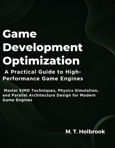 Game Development Optimization: A Practical Guide to High-Performance Game Engines: Master SIMD Techniques, Physics Simulation, and Parallel Architecture Design for Modern Game Engines
