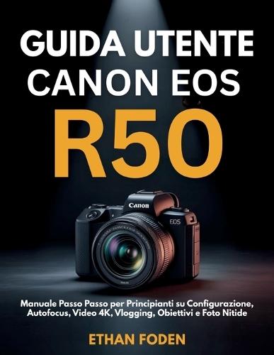Guida Utente Canon EOS R50: Manuale Passo Passo per Principianti su Configurazione, Autofocus, Video 4K, Vlogging, Obiettivi e Foto Nitide