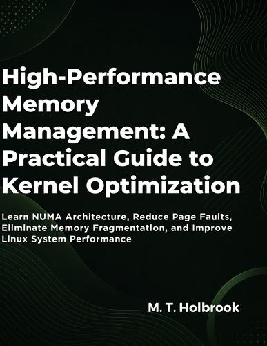 High-Performance Memory Management: A Practical Guide to Kernel Optimization: Learn NUMA Architecture, Reduce Page Faults, Eliminate Memory Fragmentation, and Improve Linux System Performance