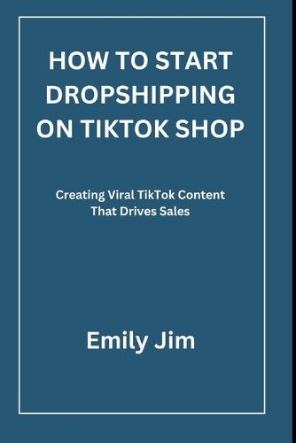 How to Start Dropshipping on Tiktok Shop: Creating Viral TikTok Content That Drives Sales