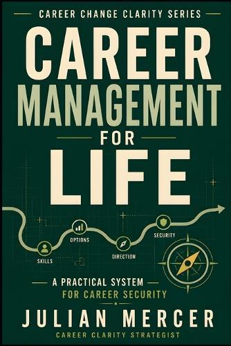 Career Management for Life: A Practical System for Building Career Security, Direction, and Options at Every Stage