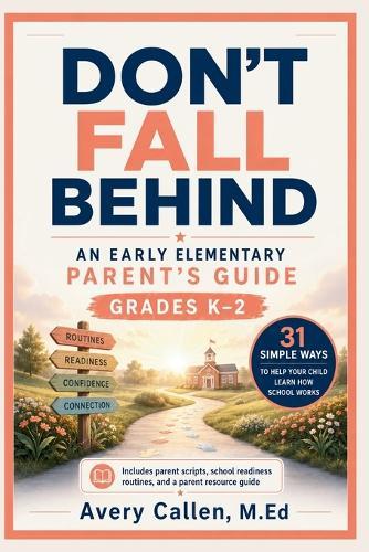 Don't Fall Behind An Early Elementary School Parent's Guide: Grades K-2 31 Simple Ways to Help Your Child Learn How School Works
