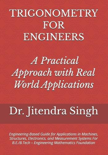 Trigonometry for Engineers: A Practical Approach with Real World Applications: Engineering-Based Guide for Applications in Machines, Structures, Electronics, and Measurement Systems For B.E./B.Tech - Engineering Mathematics Foundation