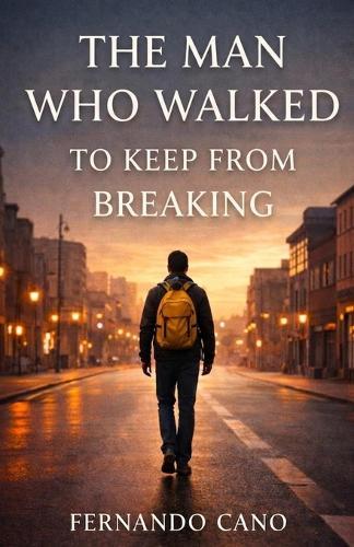 The Man Who Walked to Keep from Breaking: A Heartbreaking and Inspiring Novel of Love, Resilience, and Finding the Strength to Carry On