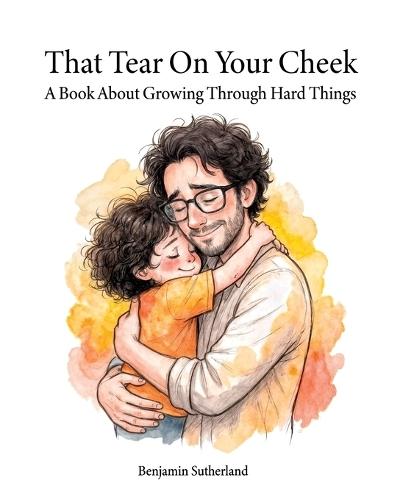 That Tear On Your Cheek: A Book About Growing Through Hard Things