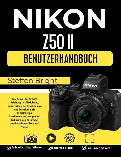 Nikon Z50 II Benutzerhandbuch: Eine Schritt-für-Schritt-Anleitung zur Einrichtung, Beherrschung der Einstellungen und Funktionen mit Expertentipps, Installationsanweisungen und Techniken zum Aufnehmen atemberaubender Fotos und Videos