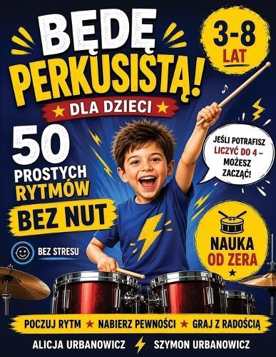 BĘDĘ PERKUSISTĄ! 50 prostych rytmów na perkusję dla dzieci (3+): Prosta metoda obrazkowa BEZ NUT, bez stresu. Granie od pierwszej lekcji.