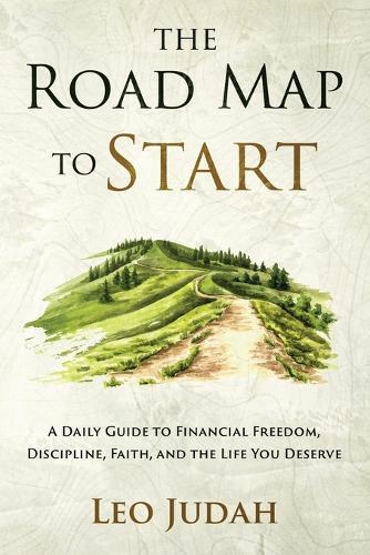 The Road Map to Start: A Daily Guide to Financial Freedom, Discipline, Faith, and the Life You Deserve
