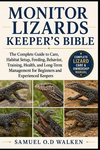 Monitor Lizards Keeper's Bible: The Complete Guide to Care, Habitat Setup, Feeding, Behavior, Training, Health, and Long-Term Management for Beginners and Experienced Keepers