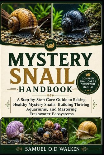 Mystery Snail Handbook: A Step-by-Step Care Guide to Raising Healthy Mystery Snails, Building Thriving Aquariums, and Mastering Freshwater Ecosystems